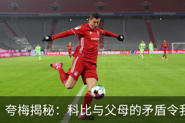 夸梅揭秘：科比与父母的矛盾令我错愕不已